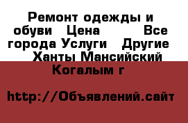 Ремонт одежды и обуви › Цена ­ 100 - Все города Услуги » Другие   . Ханты-Мансийский,Когалым г.